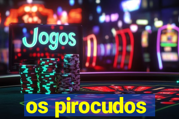 os pirocudos
